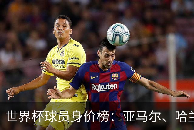 世界杯球员身价榜：亚马尔、哈兰德2亿欧领衔！姆巴佩1.8亿欧