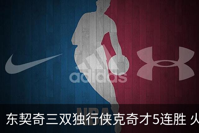 东契奇三双独行侠克奇才5连胜 火箭险胜尼克斯