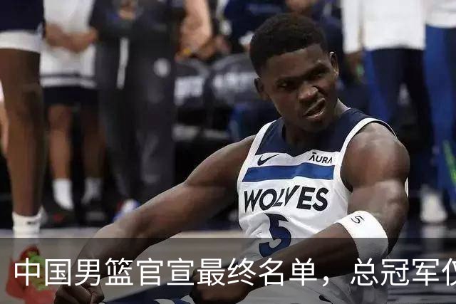 中国男篮官宣最终名单，总冠军仅1人广厦2人，张镇麟遗憾落选