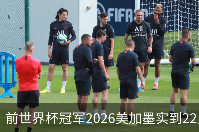 前世界杯冠军2026美加墨实到22人 诺伊尔将率先出战