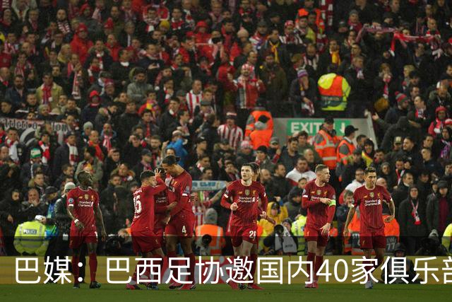 巴媒：巴西足协邀国内40家俱乐部高层赴美看世界杯首战，费用报销