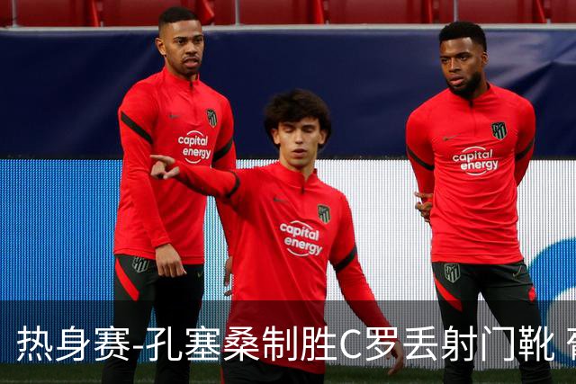 热身赛-孔塞桑制胜C罗丢射门靴 葡萄牙2-1尼日利亚
