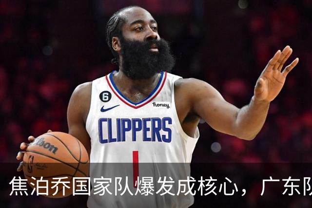 焦泊乔国家队爆发成核心，广东队杜锋用人遭质疑，交易悬念浮出水面