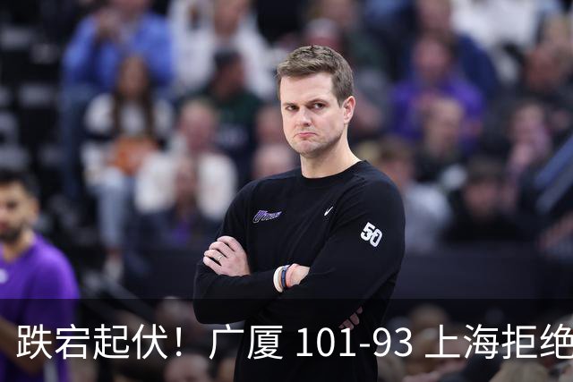 跌宕起伏！广厦 101-93 上海拒绝横扫 胡金秋封神爆发创生涯新高